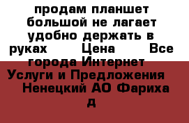 продам планшет большой не лагает удобно держать в руках!!!! › Цена ­ 2 - Все города Интернет » Услуги и Предложения   . Ненецкий АО,Фариха д.